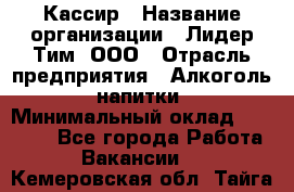 Кассир › Название организации ­ Лидер Тим, ООО › Отрасль предприятия ­ Алкоголь, напитки › Минимальный оклад ­ 26 750 - Все города Работа » Вакансии   . Кемеровская обл.,Тайга г.